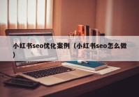 小红书seo优化案例（小红书seo怎么做）