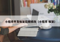 小程序开发框架后期修改（小程序 框架）