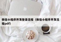 微信小程序开发登录流程（微信小程序开发流程pdf）