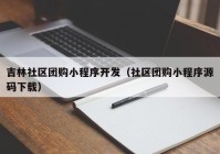 吉林社区团购小程序开发（社区团购小程序源码下载）