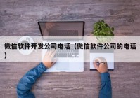 微信软件开发公司电话（微信软件公司的电话）