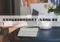 东莞网站建设都找全网天下（东莞网站 建设）