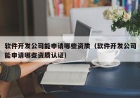 软件开发公司能申请哪些资质（软件开发公司能申请哪些资质认证）