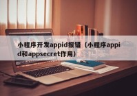 小程序开发appid报错（小程序appid和appsecret作用）