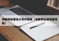 成都网站建设公司代理商（成都网站建设服务商）