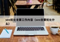 seo优化主要工作内容（seo主要优化什么）