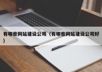 有哪些网站建设公司（有哪些网站建设公司好）