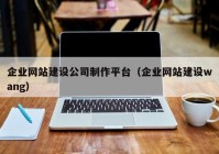 企业网站建设公司制作平台（企业网站建设wang）