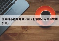 北京找小程序开发公司（北京做小程序开发的公司）