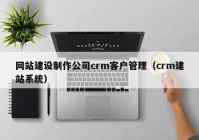 网站建设制作公司crm客户管理（crm建站系统）