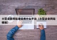 小型企业网站建设用什么平台（小型企业网站模板）