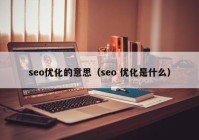 seo优化的意思（seo 优化是什么）