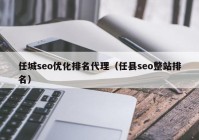 任城seo优化排名代理（任县seo整站排名）