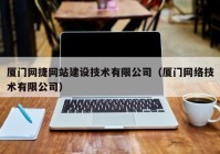 厦门网捷网站建设技术有限公司（厦门网络技术有限公司）