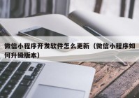 微信小程序开发软件怎么更新（微信小程序如何升级版本）