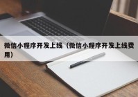 微信小程序开发上线（微信小程序开发上线费用）