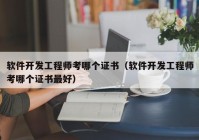 软件开发工程师考哪个证书（软件开发工程师考哪个证书最好）