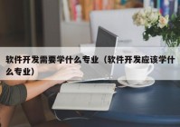 软件开发需要学什么专业（软件开发应该学什么专业）