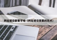 网站建设都要学啥（网站建设需要的技术）