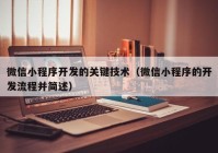 微信小程序开发的关键技术（微信小程序的开发流程并简述）