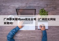 广州市关键词seo优化公司（广州优化网站关键词）