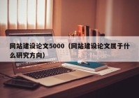 网站建设论文5000（网站建设论文属于什么研究方向）