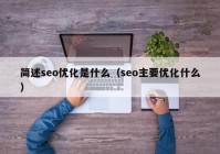 简述seo优化是什么（seo主要优化什么）