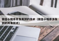 微信小程序开发用到的技术（微信小程序涉及到的开发技术）