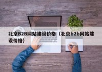 北京B2B网站建设价格（北京b2b网站建设价格）