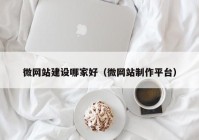 微网站建设哪家好（微网站制作平台）