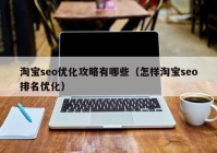 淘宝seo优化攻略有哪些（怎样淘宝seo排名优化）