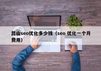 昆山seo优化多少钱（seo 优化一个月费用）