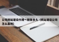 公司网站建设代理一般做多久（网站建设公司怎么盈利）