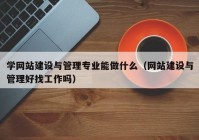 学网站建设与管理专业能做什么（网站建设与管理好找工作吗）