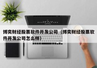 博奕财经股票软件开发公司（博奕财经股票软件开发公司怎么样）