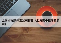 上海小程序开发公司排名（上海做小程序的公司）