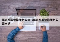 保定网站建设服务公司（保定网站建设服务公司电话）