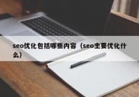 seo优化包括哪些内容（seo主要优化什么）