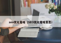 seo优化是啥（SEO优化是啥意思）