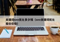 关键词seo优化多少钱（seo关键词优化报价价格）