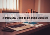 合肥网站建设公司注册（合肥注册公司网址）