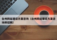 台州网站建设方案咨询（台州网站建设方案咨询师招聘）