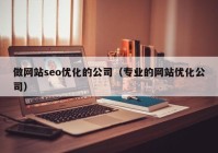 做网站seo优化的公司（专业的网站优化公司）