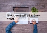 seo优化sem基础学习笔记（seo sem优化）