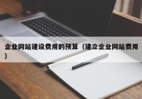 企业网站建设费用的预算（建立企业网站费用）