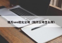 铭万seo优化公司（铭万公司怎么样）