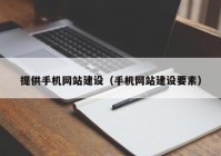 提供手机网站建设（手机网站建设要素）