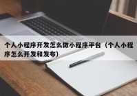 个人小程序开发怎么做小程序平台（个人小程序怎么开发和发布）