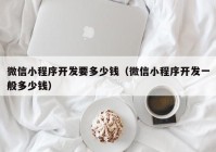 微信小程序开发要多少钱（微信小程序开发一般多少钱）