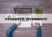 手机网站建设公司（做手机网站的公司）